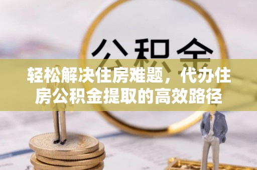 穆棱轻松解决住房难题，代办住房公积金提取的高效路径