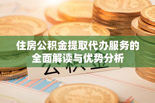 穆棱住房公积金提取代办服务的全面解读与优势分析
