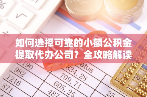穆棱如何选择可靠的小额公积金提取代办公司？全攻略解读