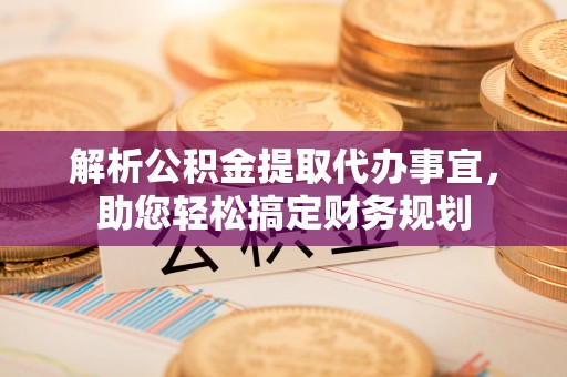 穆棱解析公积金提取代办事宜，助您轻松搞定财务规划