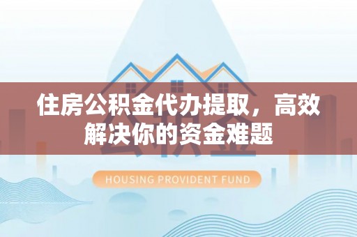 穆棱住房公积金代办提取，高效解决你的资金难题