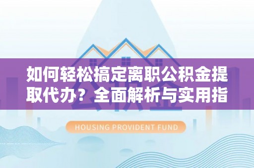 穆棱如何轻松搞定离职公积金提取代办？全面解析与实用指南
