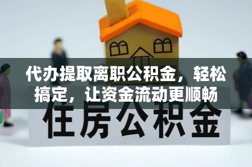 穆棱代办提取离职公积金，轻松搞定，让资金流动更顺畅