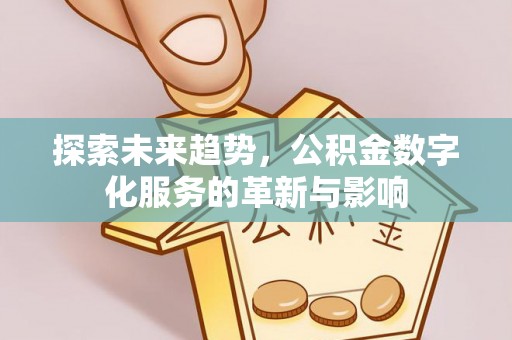 穆棱探索未来趋势，公积金数字化服务的革新与影响