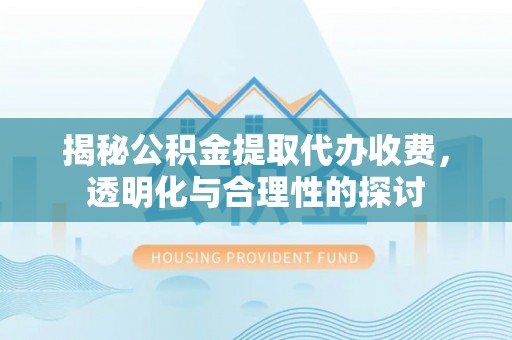 穆棱揭秘公积金提取代办收费，透明化与合理性的探讨