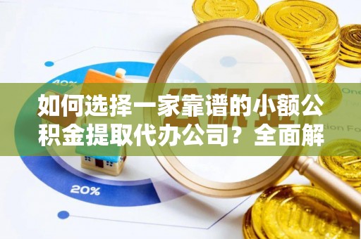 穆棱如何选择一家靠谱的小额公积金提取代办公司？全面解析与实用指南