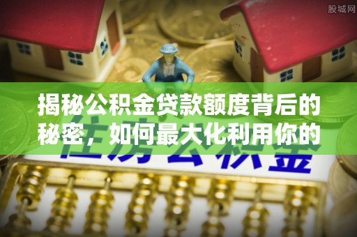穆棱揭秘公积金贷款额度背后的秘密，如何最大化利用你的福利？