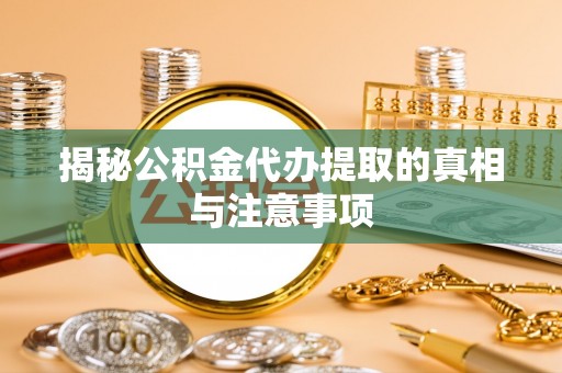 穆棱揭秘公积金代办提取的真相与注意事项