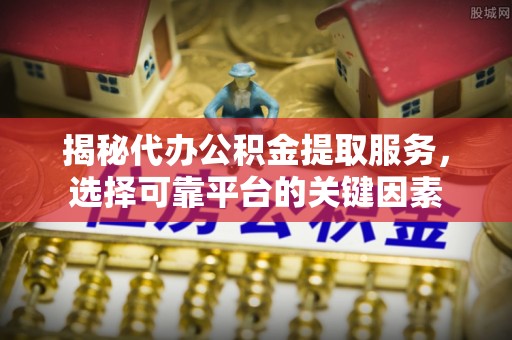 穆棱揭秘代办公积金提取服务，选择可靠平台的关键因素