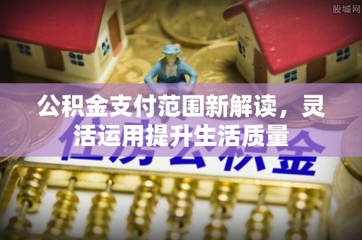 穆棱公积金支付范围新解读，灵活运用提升生活质量