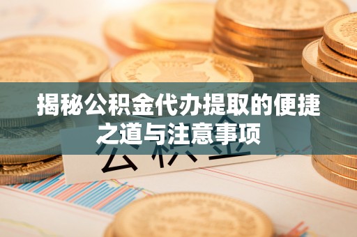 穆棱揭秘公积金代办提取的便捷之道与注意事项