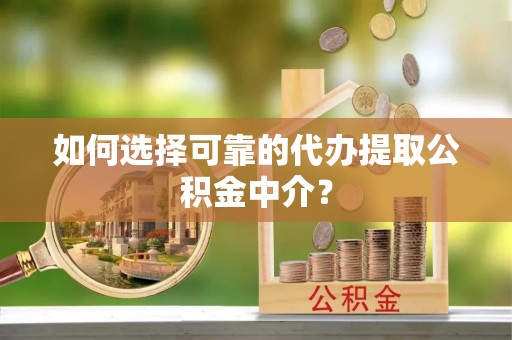 穆棱如何选择可靠的代办提取公积金中介？