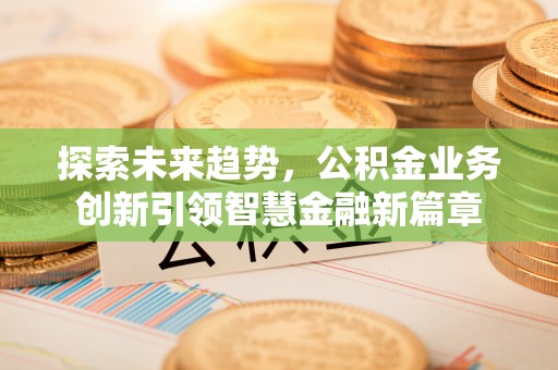 穆棱探索未来趋势，公积金业务创新引领智慧金融新篇章