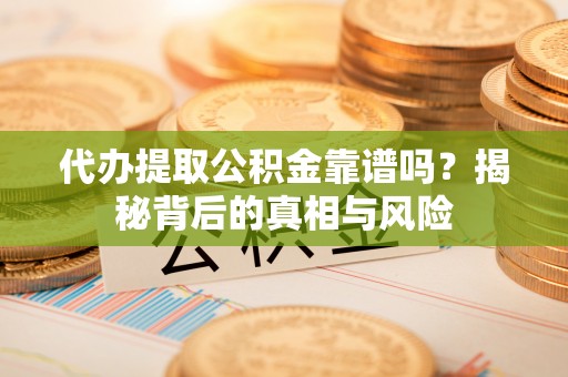 穆棱代办提取公积金靠谱吗？揭秘背后的真相与风险