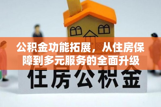 穆棱公积金功能拓展，从住房保障到多元服务的全面升级