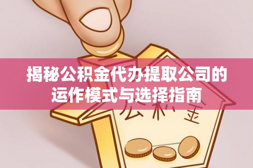 穆棱揭秘公积金代办提取公司的运作模式与选择指南