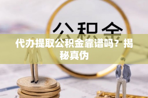 穆棱代办提取公积金靠谱吗？揭秘真伪