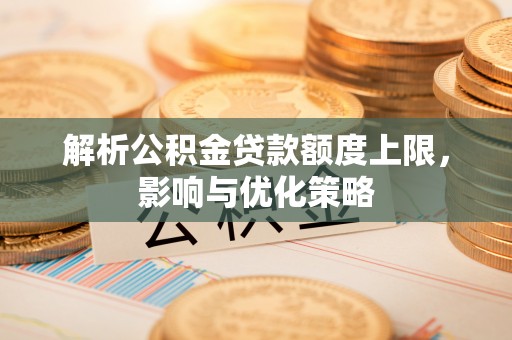 穆棱解析公积金贷款额度上限，影响与优化策略