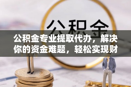 穆棱公积金专业提取代办，解决你的资金难题，轻松实现财务自由