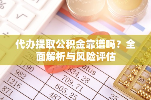 穆棱代办提取公积金靠谱吗？全面解析与风险评估