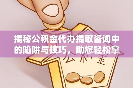 穆棱揭秘公积金代办提取咨询中的陷阱与技巧，助您轻松拿回属于自己的钱