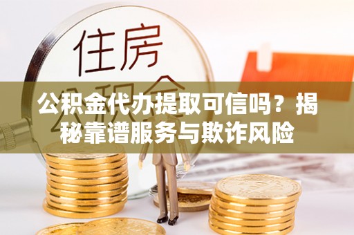 穆棱公积金代办提取可信吗？揭秘靠谱服务与欺诈风险