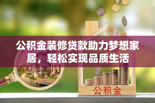 穆棱公积金装修贷款助力梦想家居，轻松实现品质生活