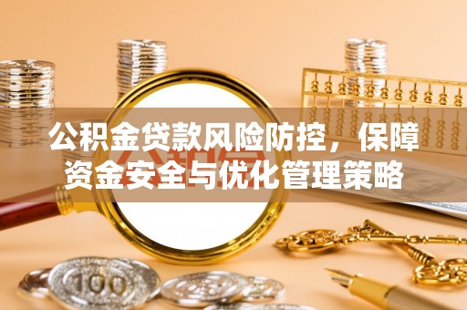 穆棱公积金贷款风险防控，保障资金安全与优化管理策略