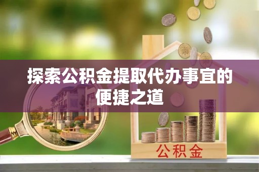 穆棱探索公积金提取代办事宜的便捷之道