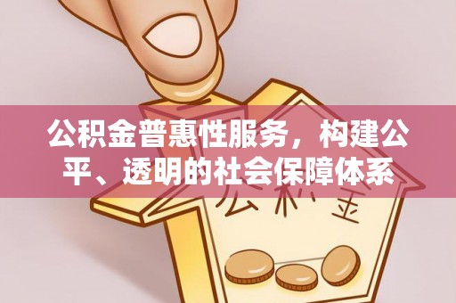 穆棱公积金普惠性服务，构建公平、透明的社会保障体系