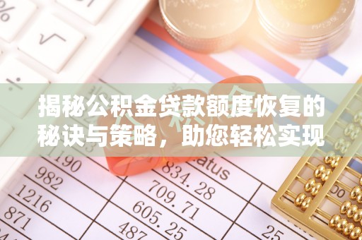 穆棱揭秘公积金贷款额度恢复的秘诀与策略，助您轻松实现购房梦想