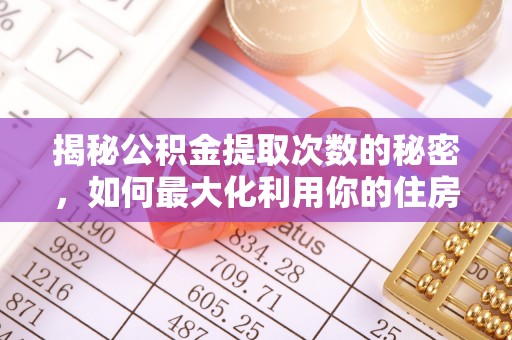 穆棱揭秘公积金提取次数的秘密，如何最大化利用你的住房基金