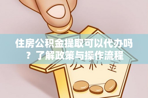穆棱住房公积金提取可以代办吗？了解政策与操作流程