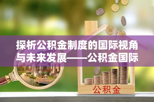 穆棱探析公积金制度的国际视角与未来发展——公积金国际比较的新思路