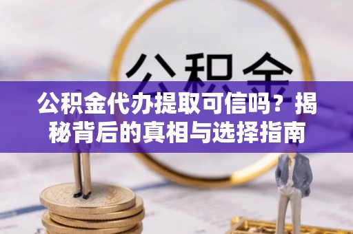 穆棱公积金代办提取可信吗？揭秘背后的真相与选择指南