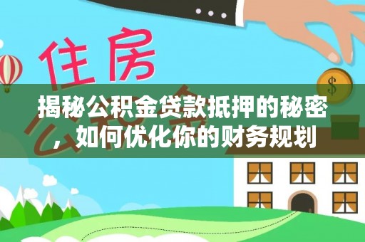 穆棱揭秘公积金贷款抵押的秘密，如何优化你的财务规划
