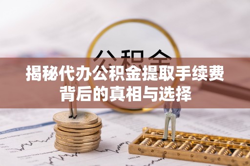 穆棱揭秘代办公积金提取手续费背后的真相与选择