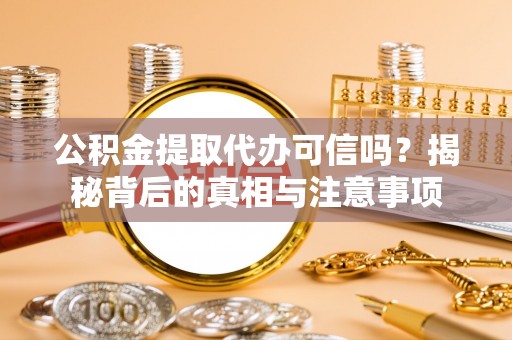 穆棱公积金提取代办可信吗？揭秘背后的真相与注意事项