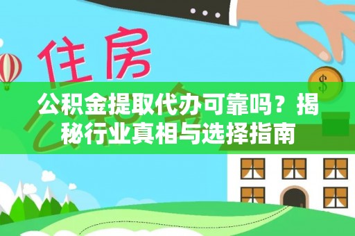 穆棱公积金提取代办可靠吗？揭秘行业真相与选择指南