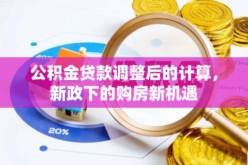 穆棱公积金贷款调整后的计算，新政下的购房新机遇