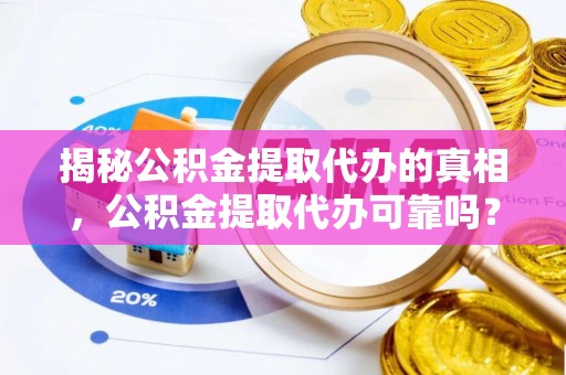 穆棱揭秘公积金提取代办的真相，公积金提取代办可靠吗？