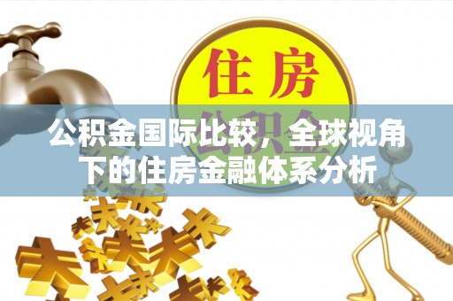 穆棱公积金国际比较，全球视角下的住房金融体系分析