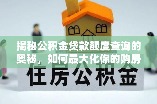 穆棱揭秘公积金贷款额度查询的奥秘，如何最大化你的购房资金？