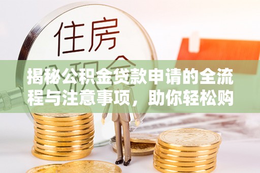 穆棱揭秘公积金贷款申请的全流程与注意事项，助你轻松购房无忧