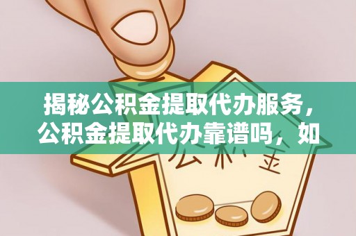 穆棱揭秘公积金提取代办服务，公积金提取代办靠谱吗，如何选择值得信赖的平台？