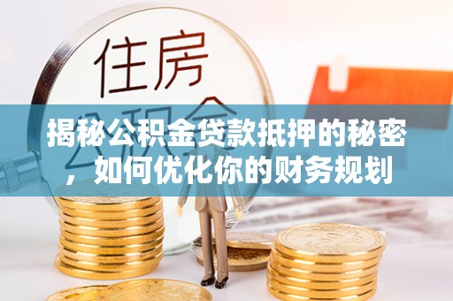 穆棱揭秘公积金贷款抵押的秘密，如何优化你的财务规划