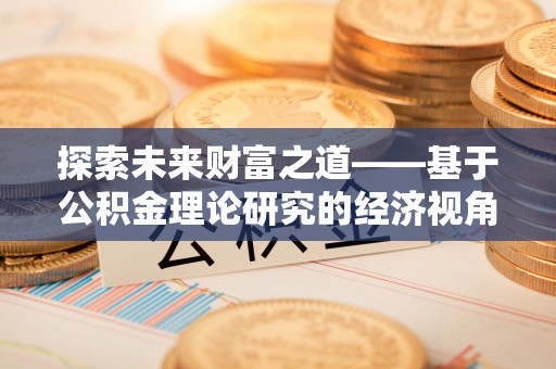 穆棱探索未来财富之道——基于公积金理论研究的经济视角分析