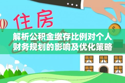 穆棱解析公积金缴存比例对个人财务规划的影响及优化策略
