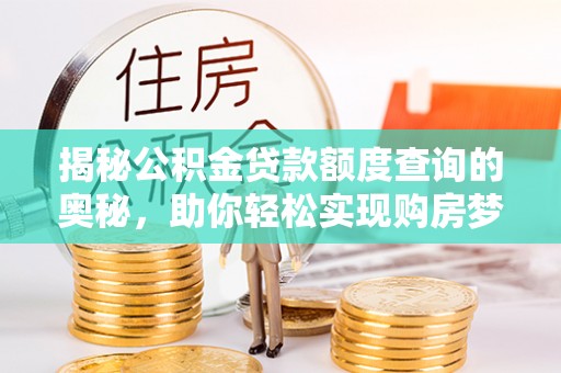 穆棱揭秘公积金贷款额度查询的奥秘，助你轻松实现购房梦想