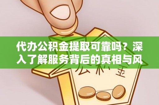 穆棱代办公积金提取可靠吗？深入了解服务背后的真相与风险